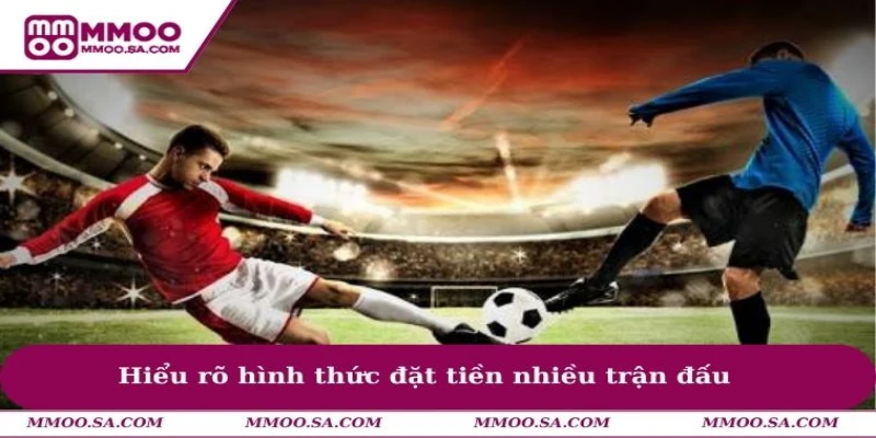 Hiểu rõ hình thức đặt tiền nhiều trận đấu